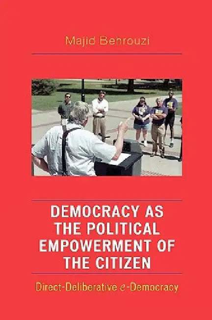 Democracy as the Political Empowerment of the Citizen: Direct-Deliberative E-Democracy by Majid Behrouzi