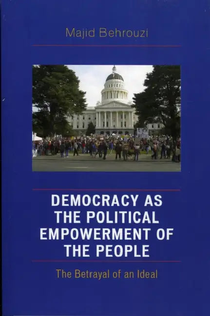 Democracy as the Political Empowerment of the People: The Betrayal of an Ideal by Majid Behrouzi