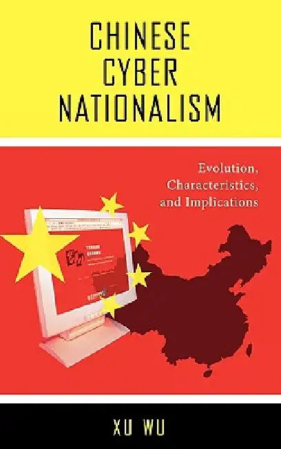 Chinese Cyber Nationalism: Evolution, Characteristics, and Implications by Xu Wu