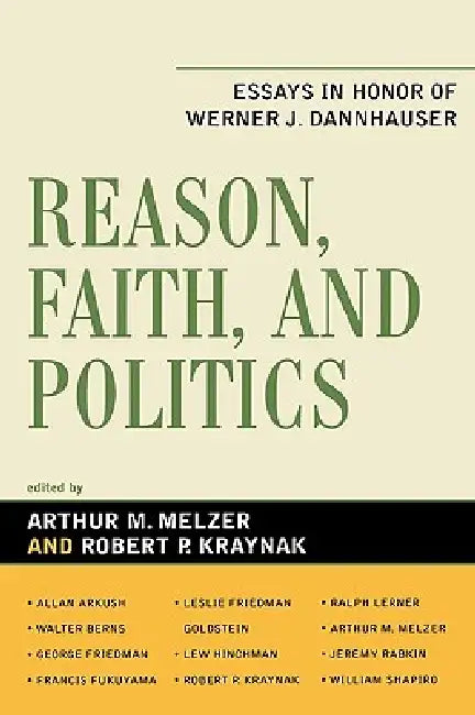 Reason, Faith, and Politics: Essays in Honor of Werner J. Dannhauser by Alan Arkush, Walter Berns, Francis Fukuyama
