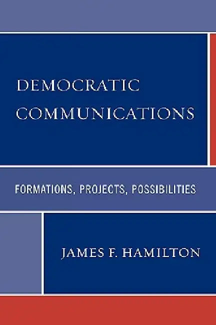 Democratic Communications: Formations, Projects, Possibilities by James F. Hamilton