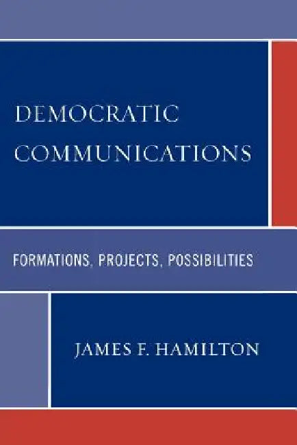 Democratic Communications: Formations, Projects, Possibilities by James F. Hamilton