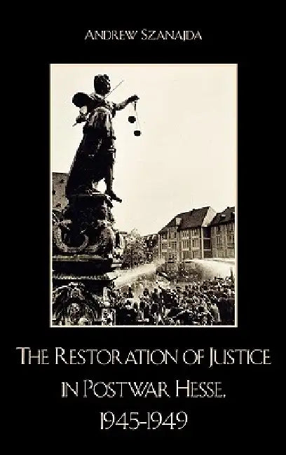 Restoration of Justice in Postwar Hesse, 1945-1949 by Andrew Szanajda