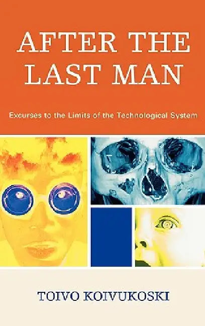 After the Last Man: Excurses to the Limits of the Technological System by Toivo Koivukoski