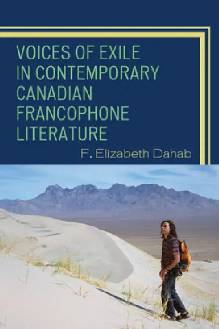 Voices of Exile in Contemporary Canadian Francophone Literature by F. Elizabeth Dahab