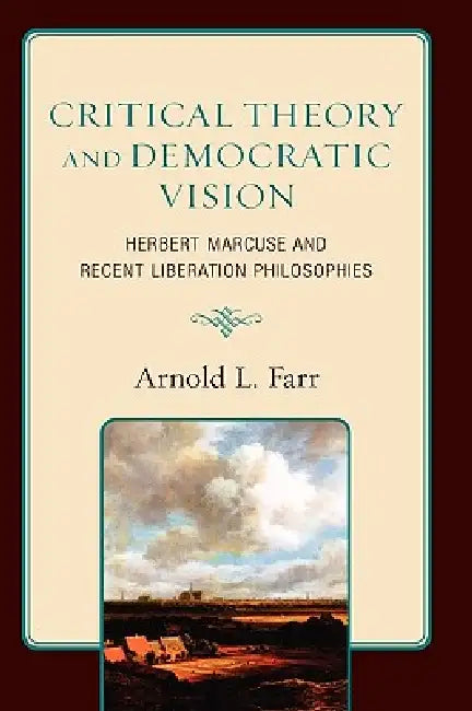 Critical Theory and Democratic Vision: Herbert Marcuse and Recent Liberation Philosophies by Arnold L. Farr