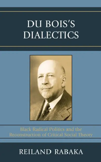 Du Bois's Dialectics: Black Radical Politics and the Reconstruction of Critical Social Theory by Reiland Rabaka