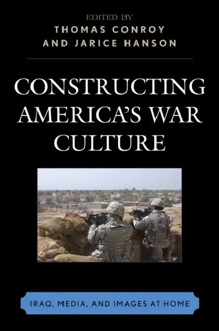 Constructing America's War Culture: Iraq, Media, and Images at Home by Thomas Conroy, Jarice Hanson, Kokkeong Wong