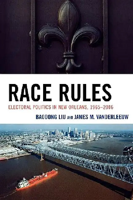 Race Rules: Electoral Politics in New Orleans, 1965-2006 by Baodong Liu, James M. Vanderleeuw