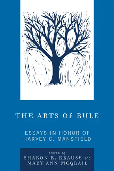 Arts of Rule: Essays in Honor of Harvey C. Mansfield by Sharon R. Krause, Mary Ann McGrail, Adam Schulman