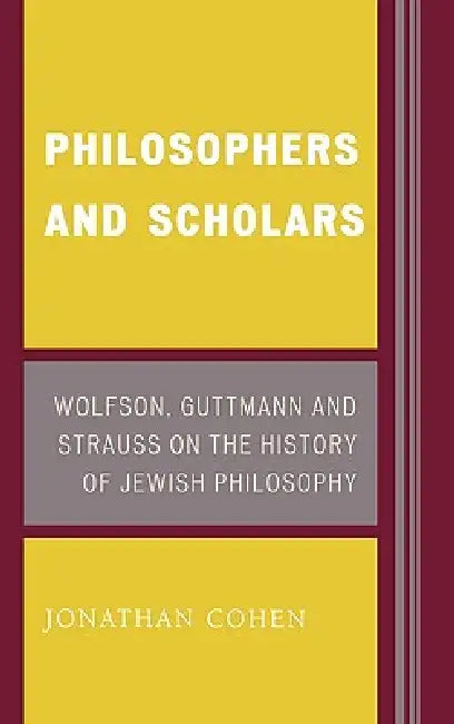 Philosophers and Scholars: Wolfson, Guttmann and Strauss on the History of Jewish Philosophy by Jonathan Cohen
