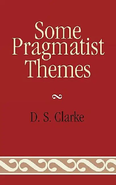 Some Pragmatist Themes by D. S. Clarke