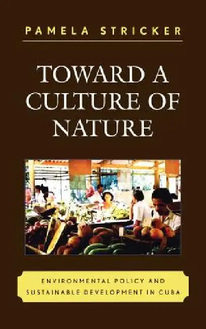 Toward a Culture of Nature: Environmental Policy and Sustainable Development in Cuba by Pamela Stricker