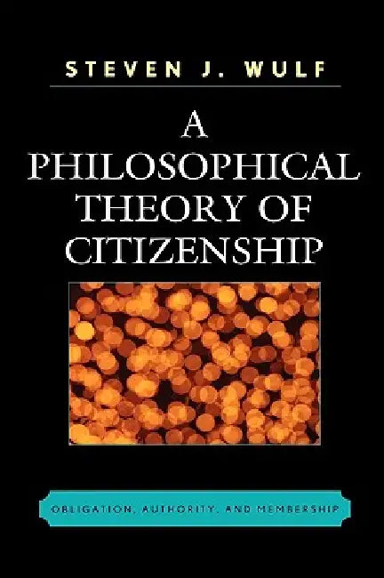 A Philosophical Theory of Citizenship: Obligation, Authority, and Membership by Steven J. Wulf
