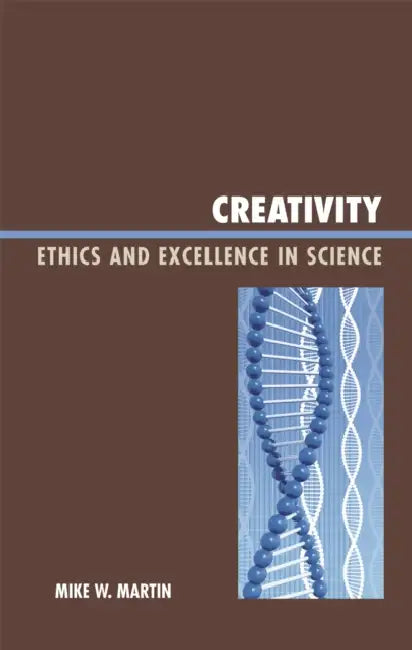 Creativity: Ethics and Excellence in Science by Mike W. Martin