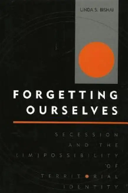 Forgetting Ourselves: Secession and the (Im)Possibility of Territorial Identity by Linda S. Bishai
