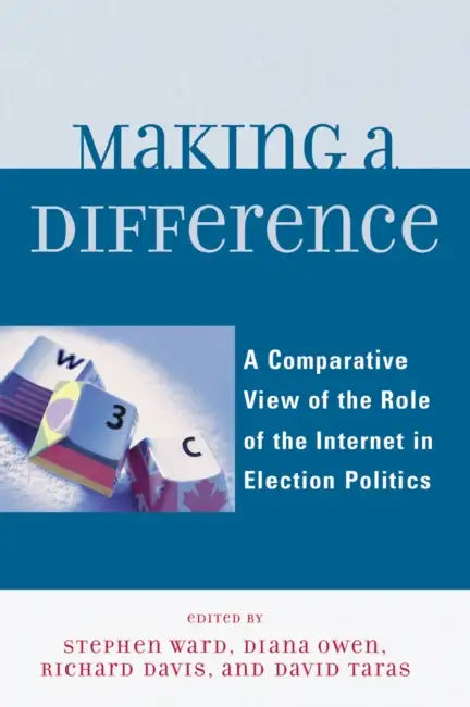Making a Difference: A Comparative View of the Role of the Internet in Election Politics by Diana Owen, Richard Davis, Taylor Boas