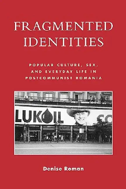 Fragmented Identities: Popular Culture, Sex, and Everyday Life in Postcommunist Romania by Denise Roman