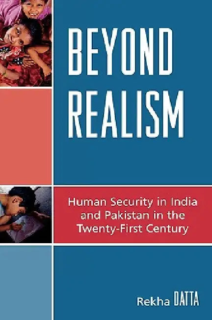 Beyond Realism: Human Security in India and Pakistan in the Twenty-First Century by Rekha Datta, Paul Rich