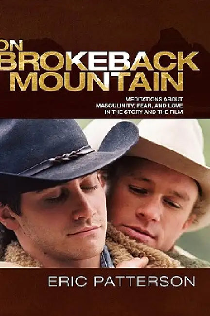 On Brokeback Mountain: Meditations about Masculinity, Fear, and Love in the Story and the Film by Eric Patterson