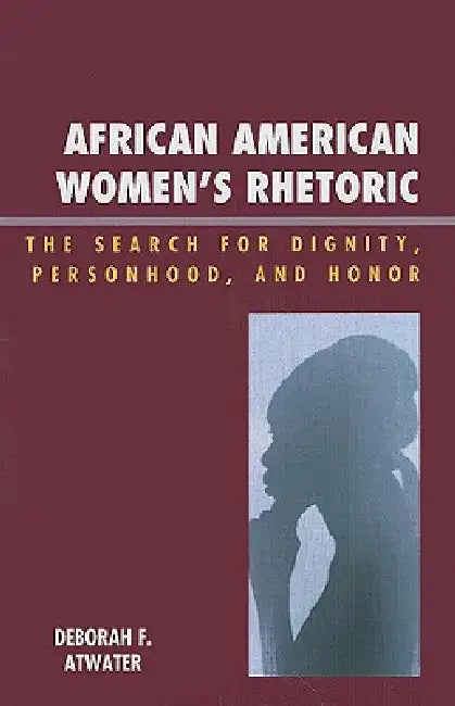 African American Women's Rhetoric: The Search for Dignity, Personhood, and Honor by Deborah F. Atwater