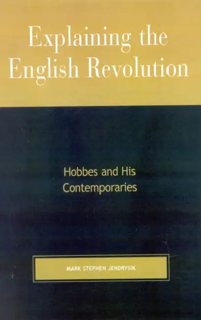Explaining the English Revolution: Hobbes and His Contemporaries by Mark Stephen Jendrysik