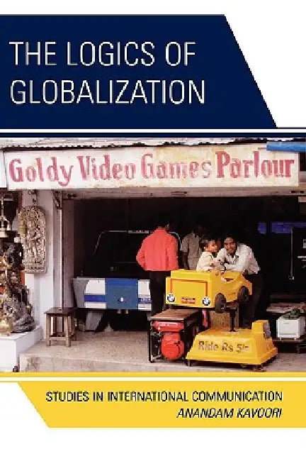 Logics of Globalization: Case Studies in International Communication by Anandam P. Kavoori
