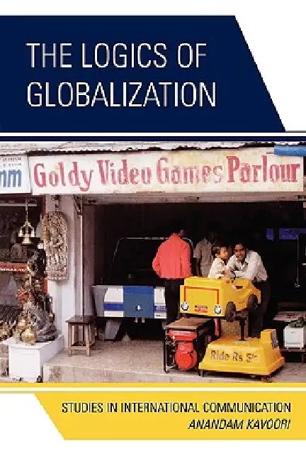 The Logics of Globalization: Case Studies in International Communication by Anandam P. Kavoori