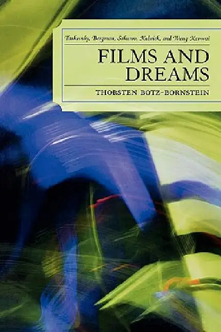 Films and Dreams: Tarkovsky, Bergman, Sokurov, Kubrick, and Wong Kar-Wai by Thorsten Botz-Bornstein