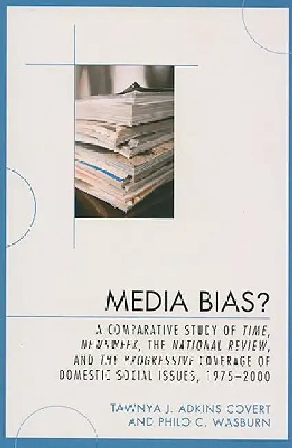 Media Bias?: A Comparative Study of Time, Newsweek, the National Review, and the Progressive, 1975-2000 by Tawnya J. Adkins Covert, Philo C. Wasburn