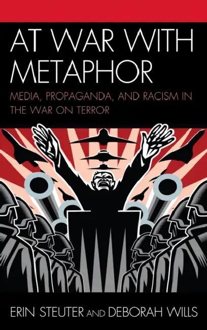 At War with Metaphor: Media, Propaganda, and Racism in the War on Terror by Erin Steuter, Deborah Wills