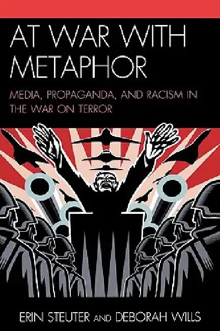 At War with Metaphor: Media, Propaganda, and Racism in the War on Terror by Erin Steuter, Deborah Wills