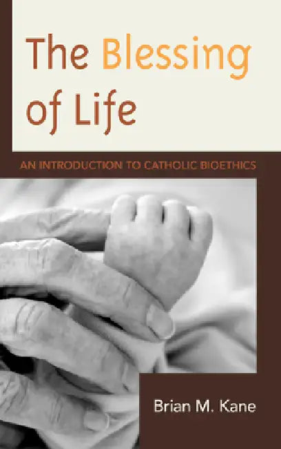 Blessing of Life: An Introduction to Catholic Bioethics by Brian Kane