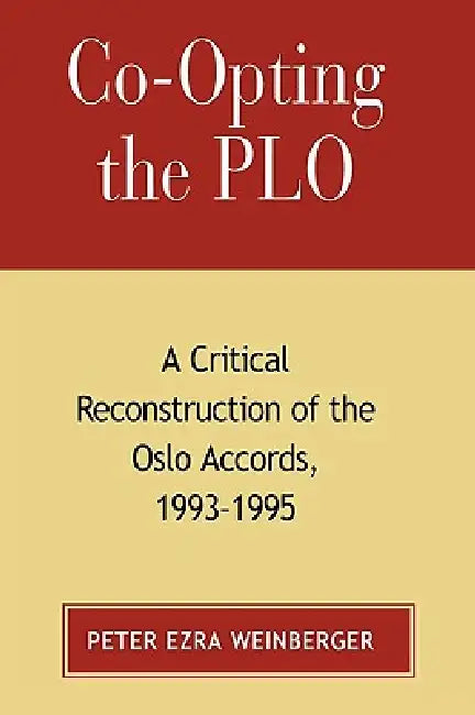 Co-Opting the PLO: A Critical Reconstruction of the Oslo Accords, 1993-1995 by Peter Ezra Weinberger