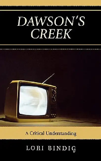 Dawson's Creek: A Critical Understanding by Lori Bindig