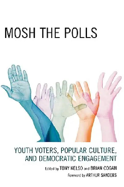 Mosh the Polls: Youth Voters, Popular Culture, and Democratic Engagement by Tony Kelso, Brian Cogan, Marco Calavita