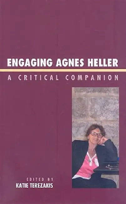 Engaging Agnes Heller: A Critical Companion by Katie Terezakis, Peter Beilharz, Richard J. Bernstein