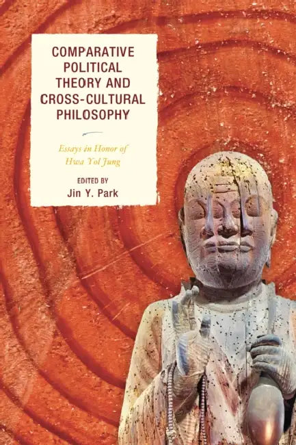 Comparative Political Theory and Cross-Cultural Philosophy: Essays in Honor of Hwa Yol Jung by Jin y. Park, Hwa Yol Jung, Tatiana Yu Danilchenko