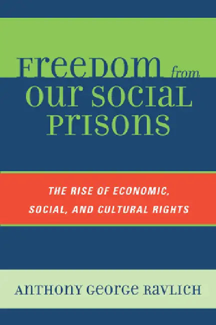 Freedom from Our Social Prisons: The Rise of Economic, Social, and Cultural Rights by Anthony George Ravlich