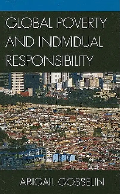 Global Poverty and Individual Responsibility by Abigail Gosselin