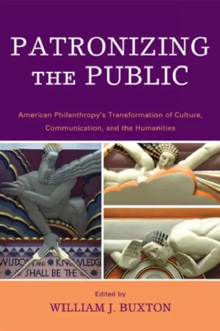 Patronizing the Public: American Philanthropy's Transformation of Culture, Communication, and the Humanities by Charles R. Acland, Jeffrey Brison, Gisela Cramer