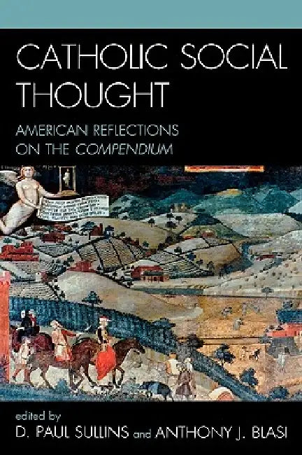 Catholic Social Thought: American Reflections on the Compendium by Paul D. Sullins, Anthony J. Blasi, Anthony J. Blasi