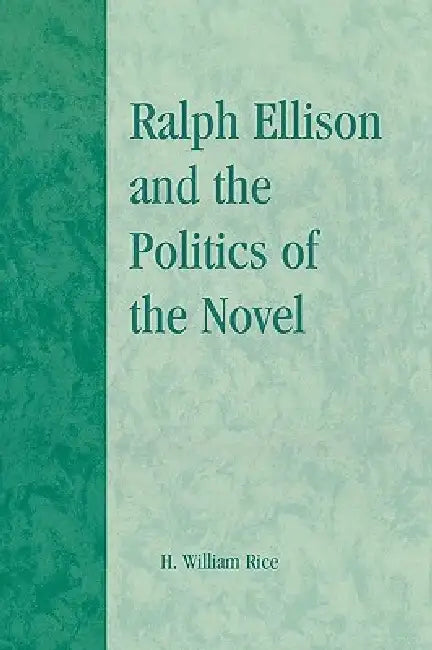 Ralph Ellison and the Politics of the Novel by William H. Rice