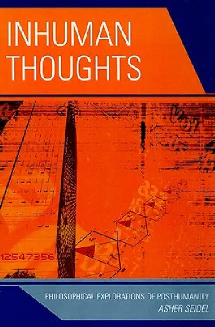 Inhuman Thoughts: Philosophical Explorations of Posthumanity by Asher Seidel