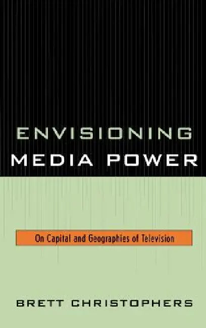 Envisioning Media Power: On Capital and Geographies of Television by Brett Christophers