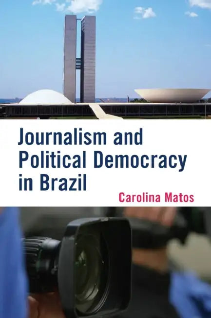 Journalism and Political Democracy in Brazil by Carolina Matos
