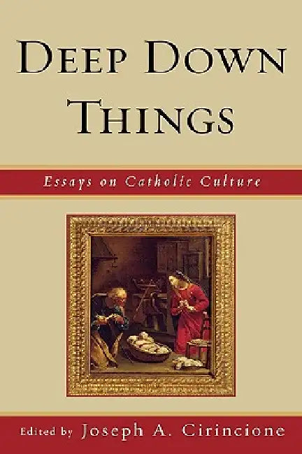 Deep Down Things: Essays on Catholic Culture by Joseph a. Cirincione, John C. Chalberg, Curtis L. Hancock