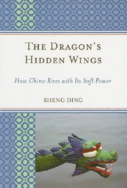 Dragon's Hidden Wings: How China Rises with Its Soft Power by Sheng Ding