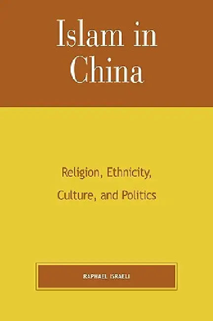 Islam in China: Religion, Ethnicity, Culture, and Politics by Raphael Israeli