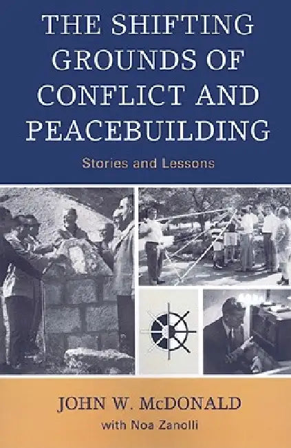 The Shifting Grounds of Conflict and Peacebuilding: Stories and Lessons by John W. McDonald, Noa Zanolli